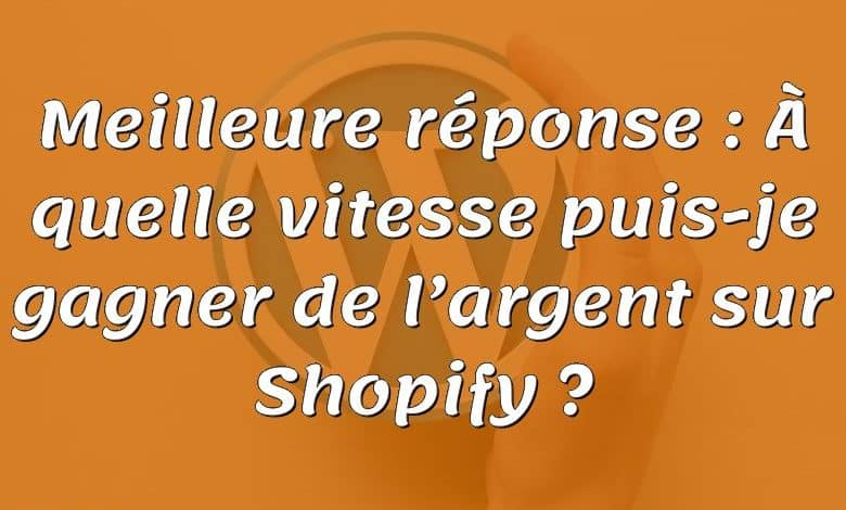 Meilleure réponse : À quelle vitesse puis-je gagner de l’argent sur Shopify ?